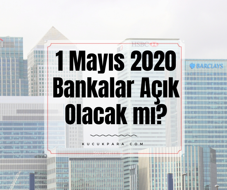 1 Mayıs 2020 Bankalar Açık Mı? İşlemleri Ne Zaman Yapabilirim?