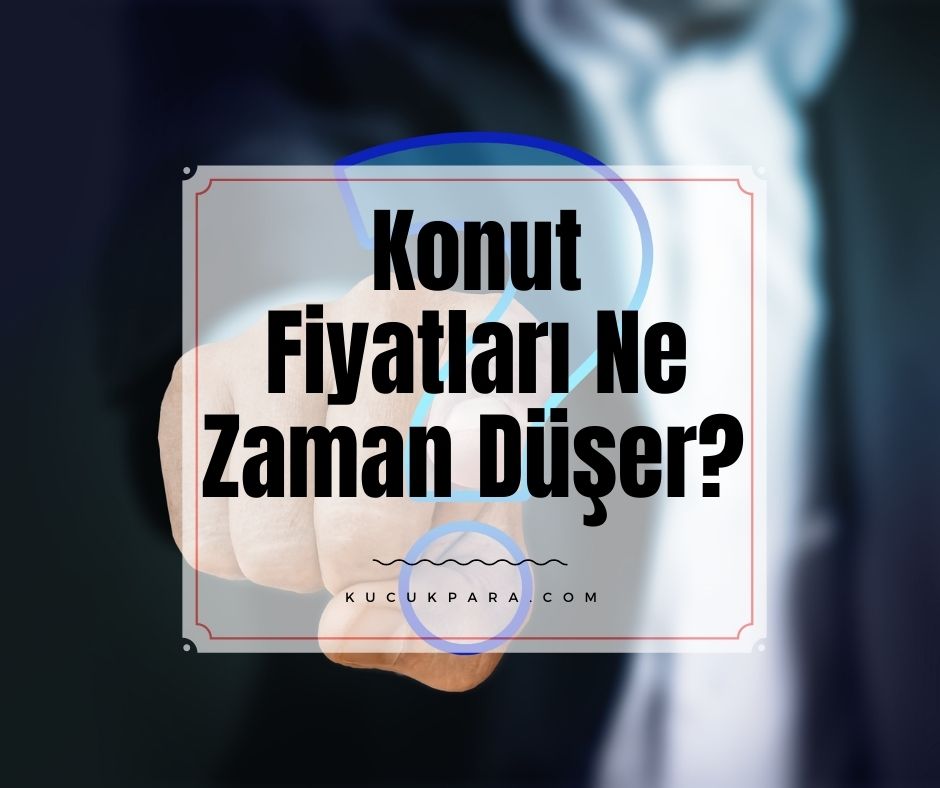 Konut Fiyatları Ne Zaman Düşer? 2021 Beklentisi Ne?