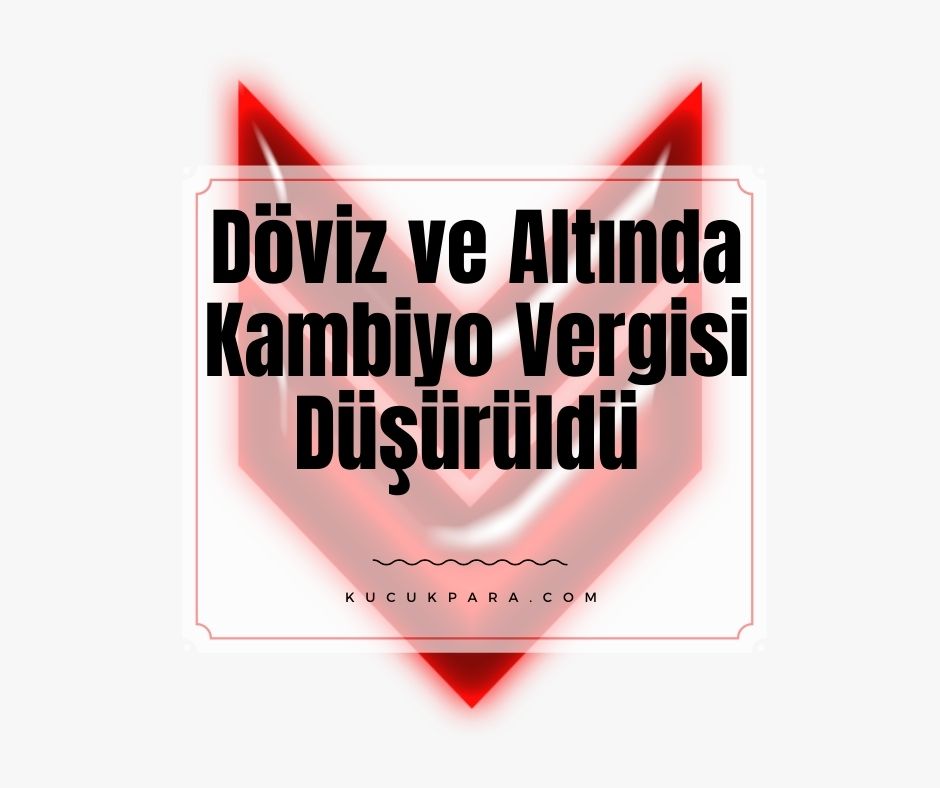 Döviz Ve Altında Kambiyo Vergisi Düşürüldü!