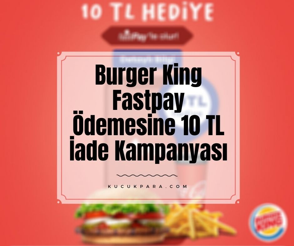 Burger King Fastpay Ödemesine 10 TL İade Kampanyası