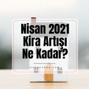 Nisan 2021 Kira Artışı Ne Kadar?