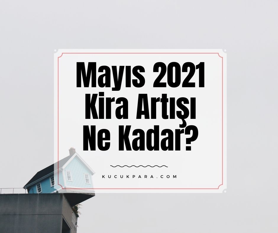 Mayıs 2021 Kira Artışı Ne Kadar?