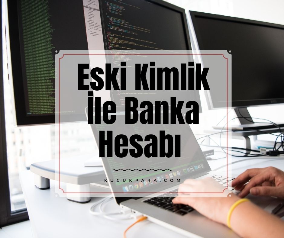 Eski Kimlik İle İnternet Üzerinden Banka Hesabı Açılır Mı?