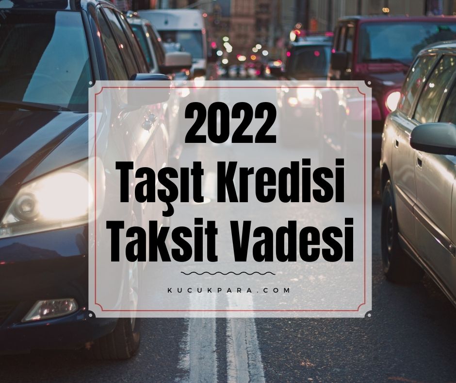 2022 Taşıt Kredisi Taksit Vadesi Kaç Oldu?