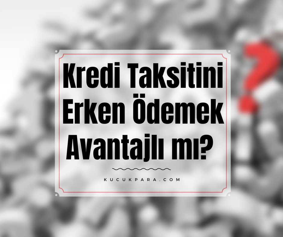 Kredi Taksitini Erken Ödemek Ne Kadar Avantajlı?