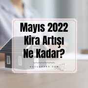 Mayıs 2022 Kira Artışı Ne Kadar?