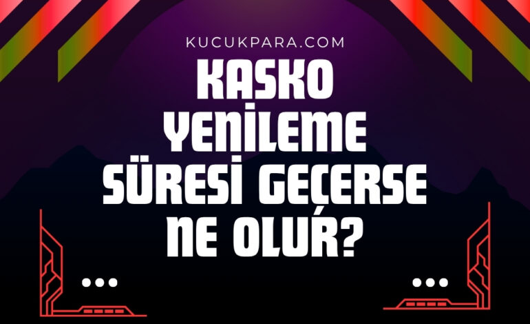 Kasko Yenileme Süresi Kaç Gün, Süre Geçerse Ne Olur?