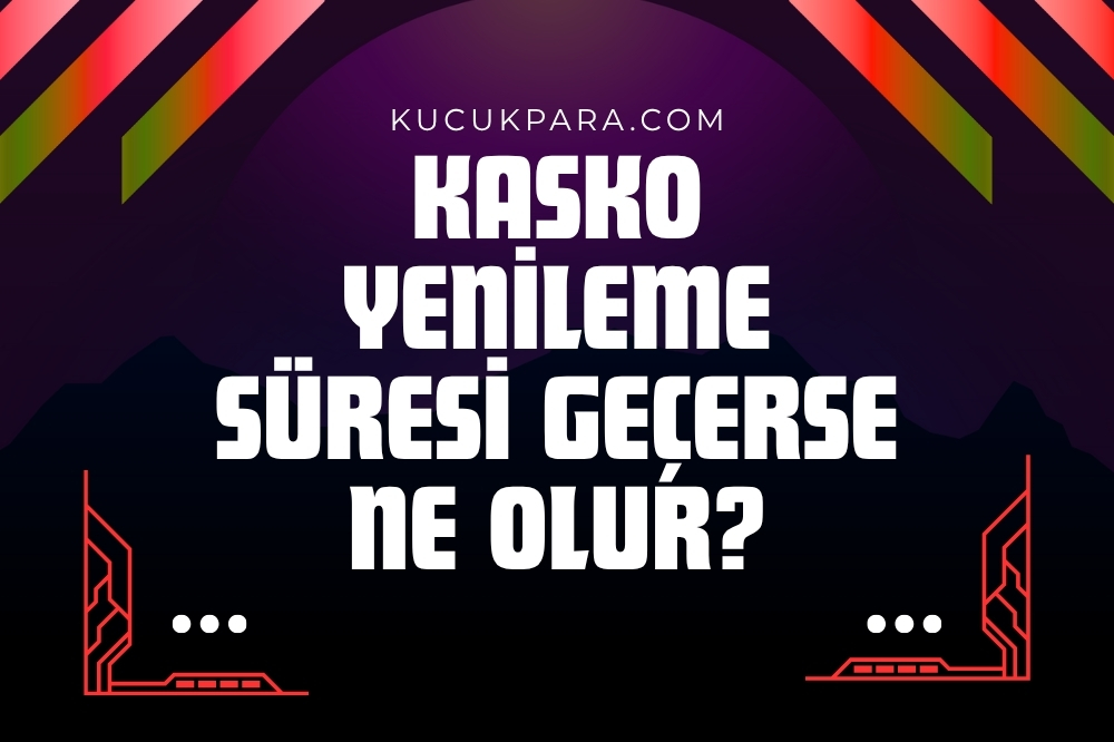 Kasko Yenileme Süresi Kaç Gün, Süre Geçerse Ne Olur?